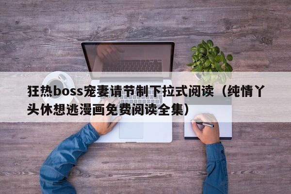狂热boss宠妻请节制下拉式阅读（纯情丫头休想逃漫画免费阅读全集）