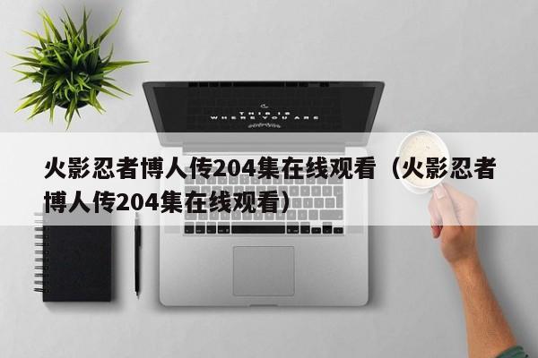 火影忍者博人传204集在线观看（火影忍者博人传204集在线观看）