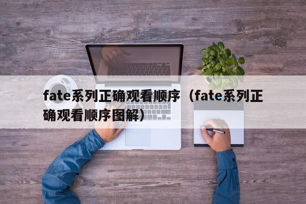 fate系列正确观看顺序（fate系列正确观看顺序图解）