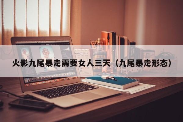 火影九尾暴走需要女人三天（九尾暴走形态）