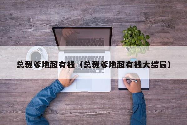 总裁爹地超有钱（总裁爹地超有钱大结局）