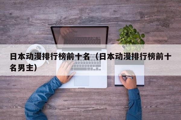 日本动漫排行榜前十名（日本动漫排行榜前十名男主）