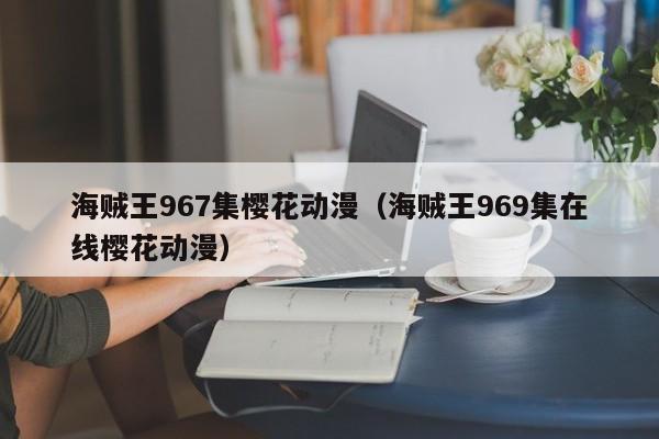 海贼王967集樱花动漫（海贼王969集在线樱花动漫）