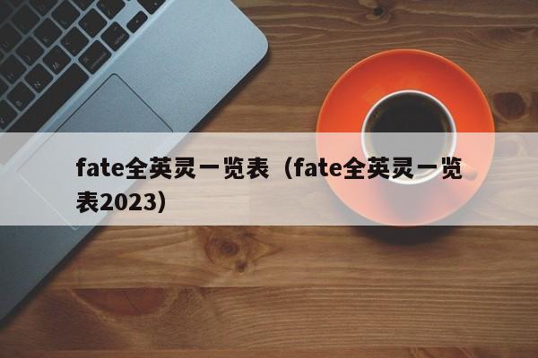 fate全英灵一览表（fate全英灵一览表2023）