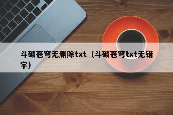 斗破苍穹无删除txt（斗破苍穹txt无错字）