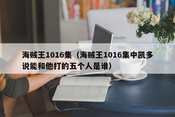 海贼王1016集（海贼王1016集中凯多说能和他打的五个人是谁）