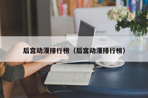 后宫动漫排行榜（后宫动漫排行榜）