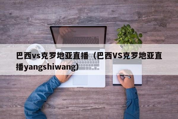 巴西vs克罗地亚直播（巴西VS克罗地亚直播yangshiwang）