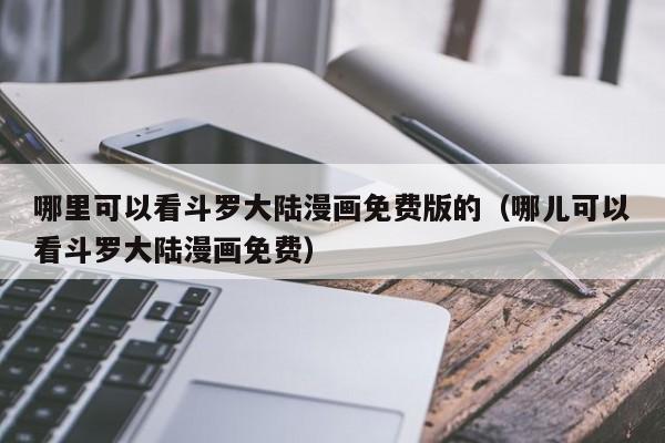 哪里可以看斗罗大陆漫画免费版的（哪儿可以看斗罗大陆漫画免费）