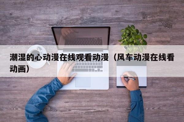 潮湿的心动漫在线观看动漫（风车动漫在线看动画）