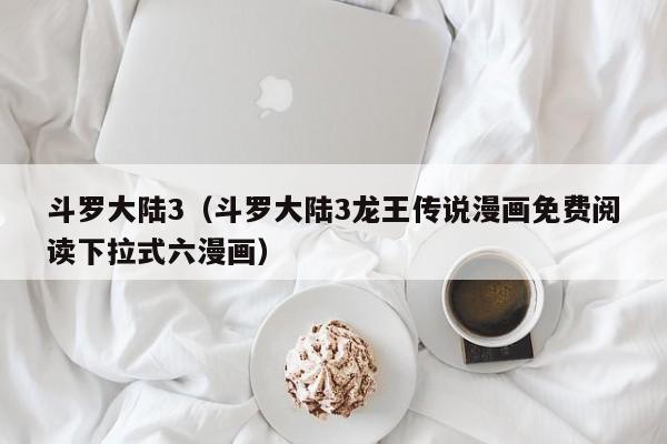 斗罗大陆3（斗罗大陆3龙王传说漫画免费阅读下拉式六漫画）