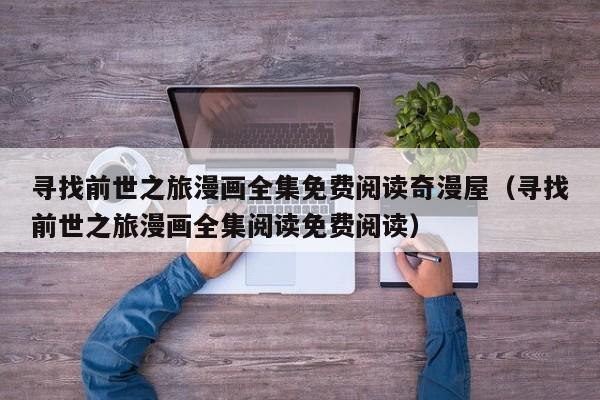寻找前世之旅漫画全集免费阅读奇漫屋（寻找前世之旅漫画全集阅读免费阅读）