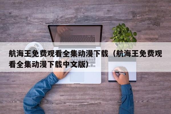 航海王免费观看全集动漫下载（航海王免费观看全集动漫下载中文版）