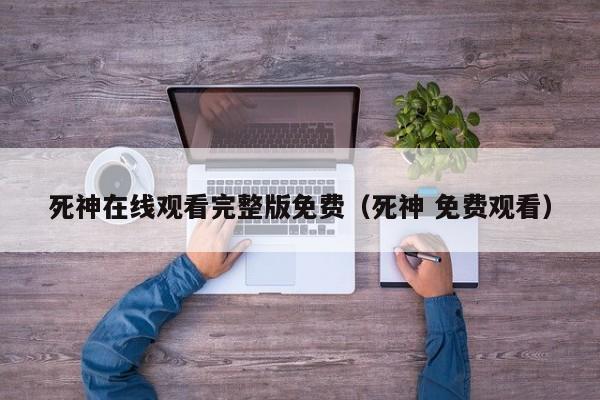 死神在线观看完整版免费（死神 免费观看）