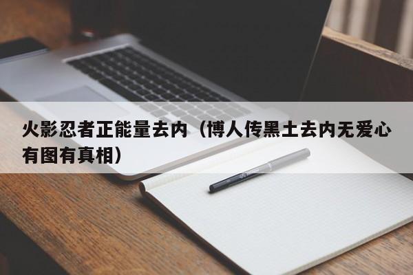 火影忍者正能量去内（博人传黑土去内无爱心有图有真相）