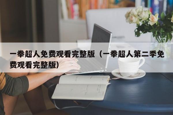 一拳超人免费观看完整版（一拳超人第二季免费观看完整版）