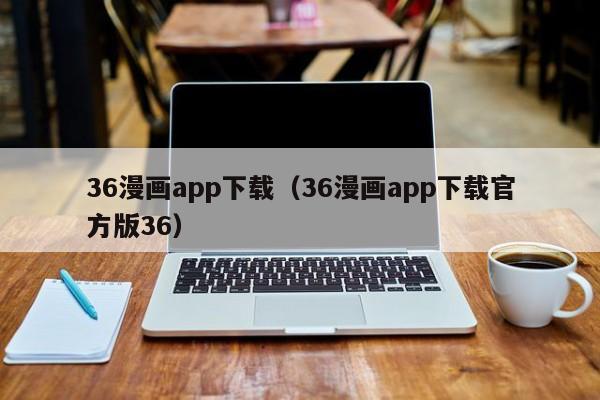 36漫画app下载（36漫画app下载官方版36）