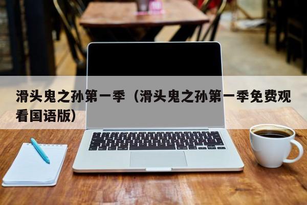 滑头鬼之孙第一季（滑头鬼之孙第一季免费观看国语版）