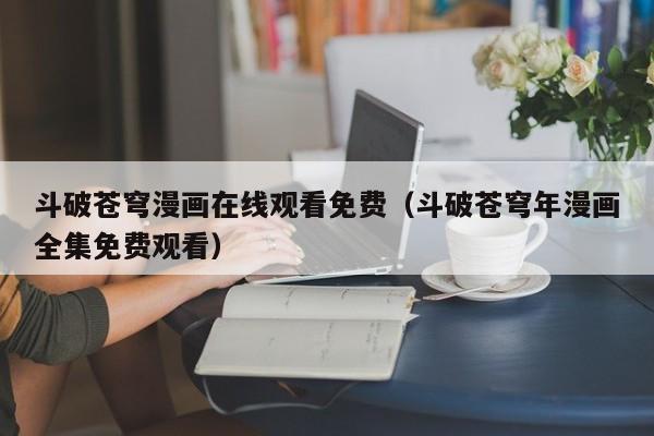 斗破苍穹漫画在线观看免费（斗破苍穹年漫画全集免费观看）