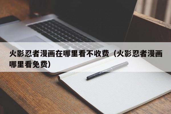 火影忍者漫画在哪里看不收费（火影忍者漫画哪里看免费）