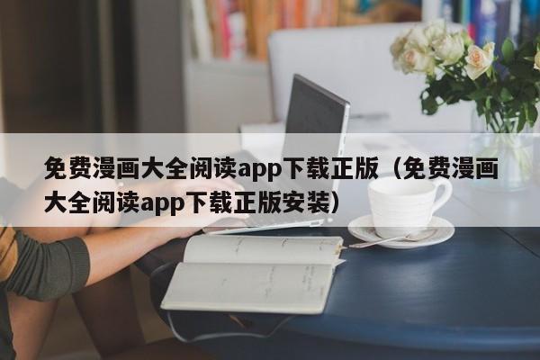 免费漫画大全阅读app下载正版（免费漫画大全阅读app下载正版安装）