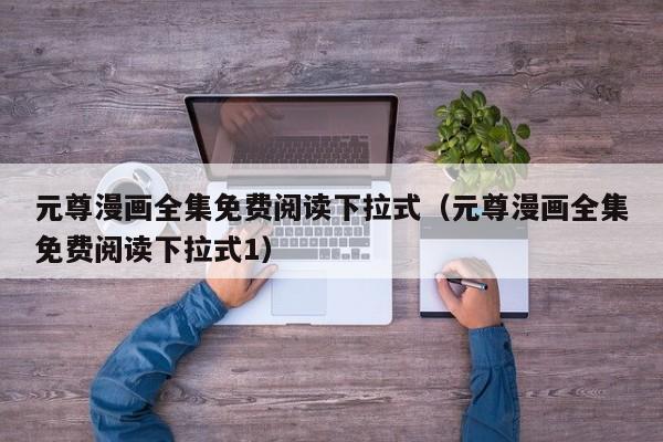 元尊漫画全集免费阅读下拉式（元尊漫画全集免费阅读下拉式1）