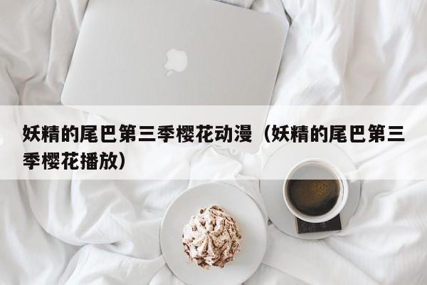妖精的尾巴第三季樱花动漫（妖精的尾巴第三季樱花播放）