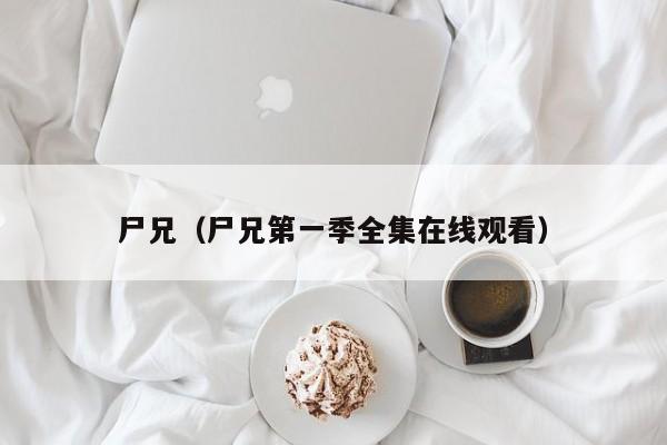 尸兄（尸兄第一季全集在线观看）