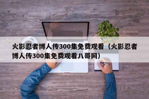 火影忍者博人传300集免费观看（火影忍者博人传300集免费观看八哥网）