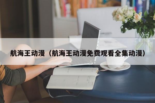航海王动漫（航海王动漫免费观看全集动漫）