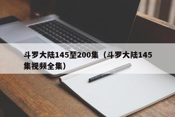 斗罗大陆145至200集（斗罗大陆145集视频全集）