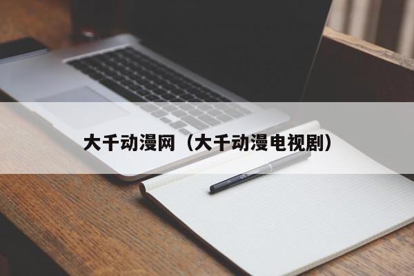 大千动漫网（大千动漫电视剧）