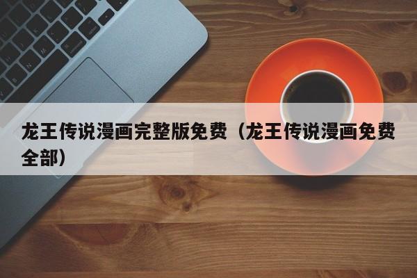龙王传说漫画完整版免费（龙王传说漫画免费全部）