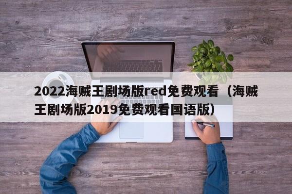 2022海贼王剧场版red免费观看（海贼王剧场版2019免费观看国语版）