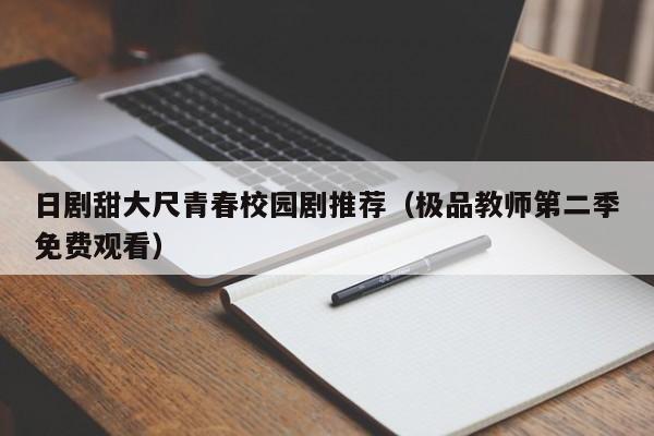 日剧甜大尺青春校园剧推荐（极品教师第二季免费观看）