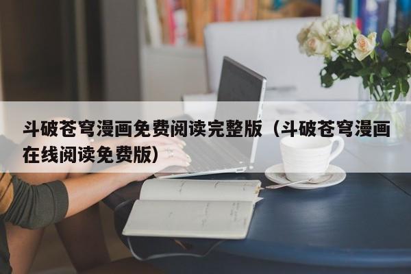 斗破苍穹漫画免费阅读完整版（斗破苍穹漫画在线阅读免费版）