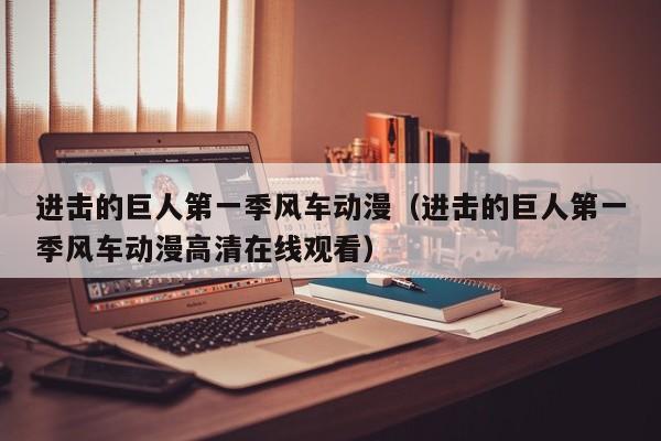进击的巨人第一季风车动漫（进击的巨人第一季风车动漫高清在线观看）