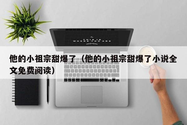 他的小祖宗甜爆了（他的小祖宗甜爆了小说全文免费阅读）