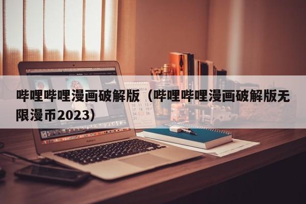 哔哩哔哩漫画破解版（哔哩哔哩漫画破解版无限漫币2023）
