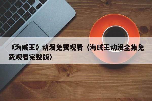 《海贼王》动漫免费观看（海贼王动漫全集免费观看完整版）