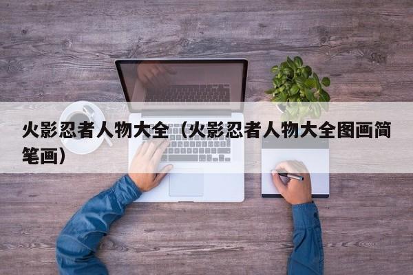 火影忍者人物大全（火影忍者人物大全图画简笔画）