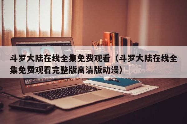 斗罗大陆在线全集免费观看（斗罗大陆在线全集免费观看完整版高清版动漫）