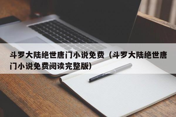 斗罗大陆绝世唐门小说免费（斗罗大陆绝世唐门小说免费阅读完整版）