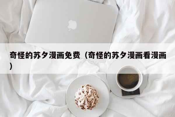 奇怪的苏夕漫画免费（奇怪的苏夕漫画看漫画）