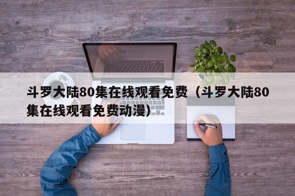 斗罗大陆80集在线观看免费（斗罗大陆80集在线观看免费动漫）