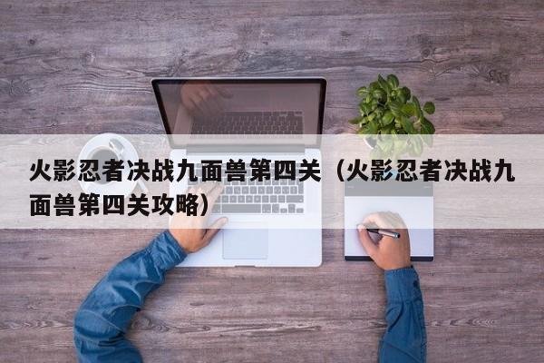 火影忍者决战九面兽第四关（火影忍者决战九面兽第四关攻略）