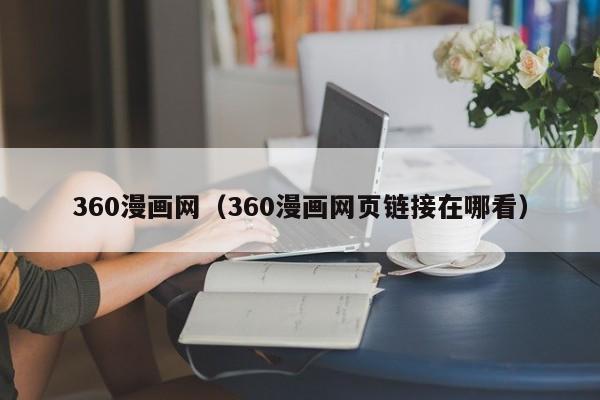 360漫画网（360漫画网页链接在哪看）