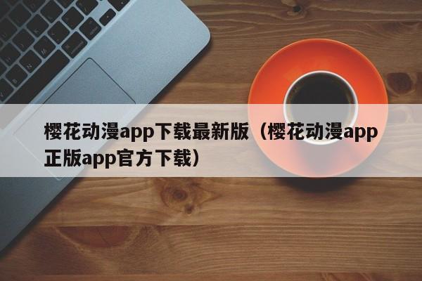 樱花动漫app下载最新版（樱花动漫app正版app官方下载）