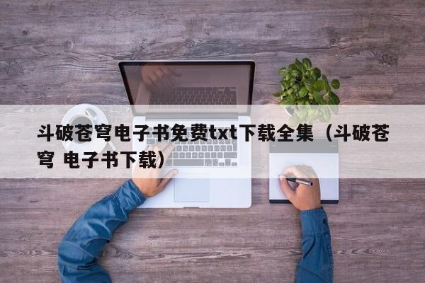 斗破苍穹电子书免费txt下载全集（斗破苍穹 电子书下载）