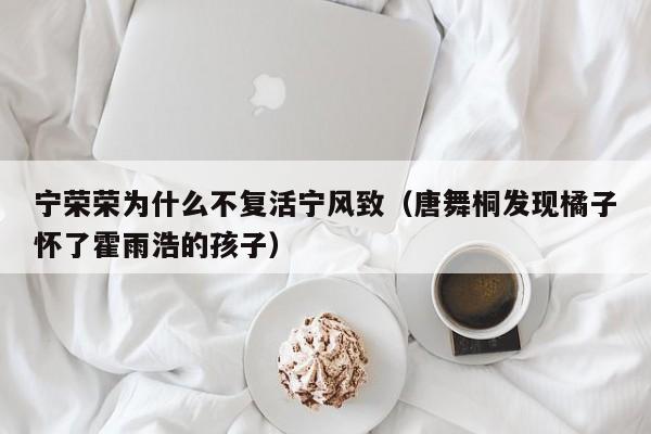 宁荣荣为什么不复活宁风致（唐舞桐发现橘子怀了霍雨浩的孩子）